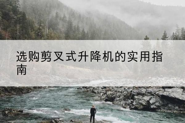 日照剪叉式升降机怎么选-选购剪叉式升降机的实用指南