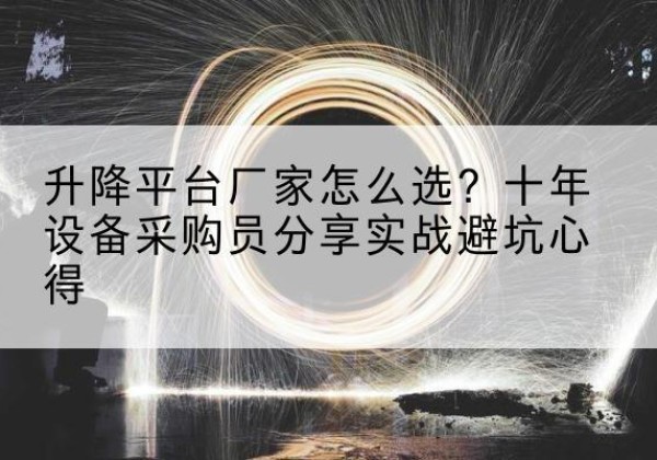 日照升降平台厂家-怎么选？十年设备采购员分享实战避坑心得