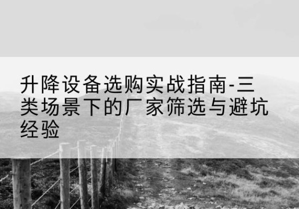 日照移动式升降机厂家推荐-升降设备选购实战指南-三类场景下的厂家筛选与避坑经验