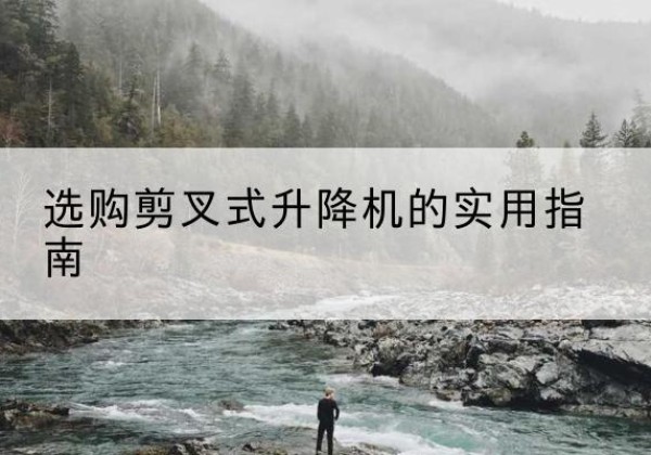 日照剪叉式升降机怎么选-选购剪叉式升降机的实用指南